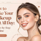 How to Make Your Makeup Last All Day: A Step-by-Step Routine